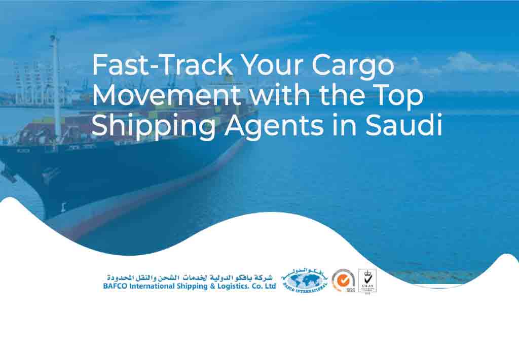 Fast-Track Your Cargo Movement with the Top Shipping Agents in Saudi Arabia ￼